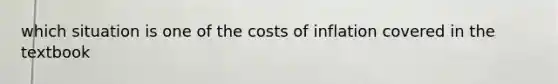 which situation is one of the costs of inflation covered in the textbook