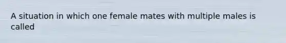 A situation in which one female mates with multiple males is called