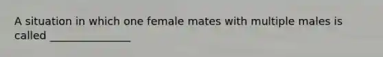 A situation in which one female mates with multiple males is called _______________