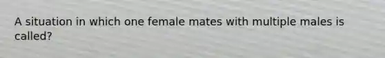 A situation in which one female mates with multiple males is called?