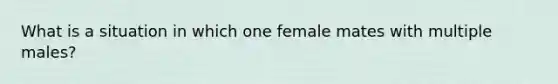 What is a situation in which one female mates with multiple males?