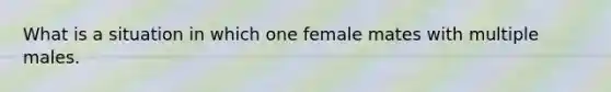 What is a situation in which one female mates with multiple males.