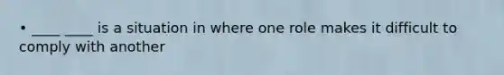 • ____ ____ is a situation in where one role makes it difficult to comply with another