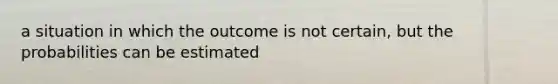 a situation in which the outcome is not certain, but the probabilities can be estimated