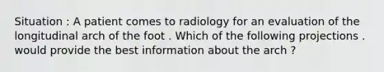 Situation : A patient comes to radiology for an evaluation of the longitudinal arch of the foot . Which of the following projections . would provide the best information about the arch ?