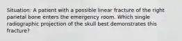 Situation: A patient with a possible linear fracture of the right parietal bone enters the emergency room. Which single radiographic projection of the skull best demonstrates this fracture?