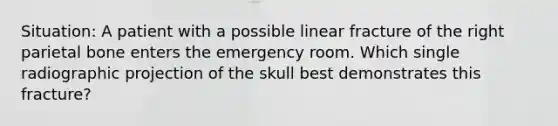 Situation: A patient with a possible linear fracture of the right parietal bone enters the emergency room. Which single radiographic projection of the skull best demonstrates this fracture?