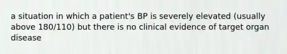 a situation in which a patient's BP is severely elevated (usually above 180/110) but there is no clinical evidence of target organ disease