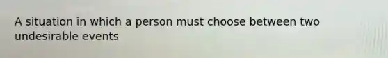 A situation in which a person must choose between two undesirable events