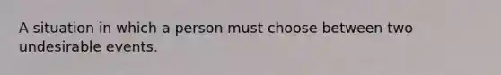 A situation in which a person must choose between two undesirable events.