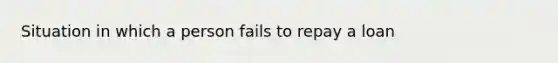 Situation in which a person fails to repay a loan