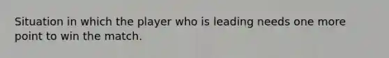 Situation in which the player who is leading needs one more point to win the match.