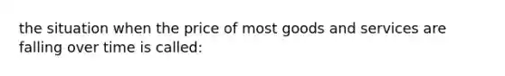 the situation when the price of most goods and services are falling over time is called: