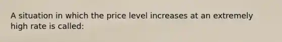 A situation in which the price level increases at an extremely high rate is called: