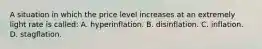 A situation in which the price level increases at an extremely light rate is called: A. hyperinflation. B. disinflation. C. inflation. D. stagflation.