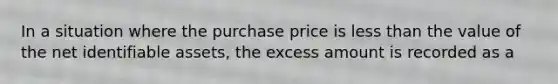 In a situation where the purchase price is <a href='https://www.questionai.com/knowledge/k7BtlYpAMX-less-than' class='anchor-knowledge'>less than</a> the value of the net identifiable assets, the excess amount is recorded as a