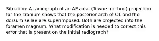 Situation: A radiograph of an AP axial (Towne method) projection for the cranium shows that the posterior arch of C1 and the dorsum sellae are superimposed. Both are projected into the foramen magnum. What modification is needed to correct this error that is present on the initial radiograph?