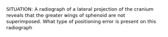 SITUATION: A radiograph of a lateral projection of the cranium reveals that the greater wings of sphenoid are not superimposed. What type of positioning error is present on this radiograph