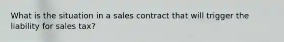 What is the situation in a sales contract that will trigger the liability for sales tax?