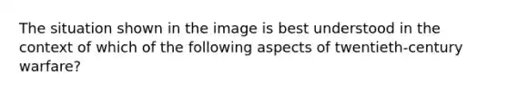 The situation shown in the image is best understood in the context of which of the following aspects of twentieth-century warfare?
