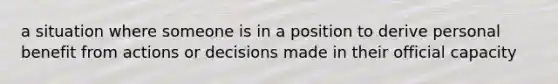 a situation where someone is in a position to derive personal benefit from actions or decisions made in their official capacity