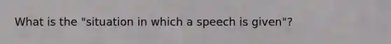 What is the "situation in which a speech is given"?