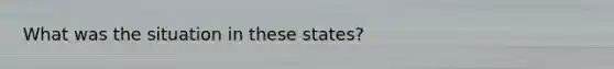 What was the situation in these states?