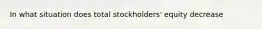 In what situation does total stockholders' equity decrease