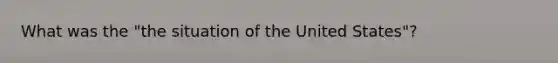 What was the "the situation of the United States"?