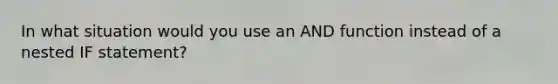 In what situation would you use an AND function instead of a nested IF statement?