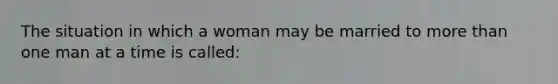 The situation in which a woman may be married to more than one man at a time is called: