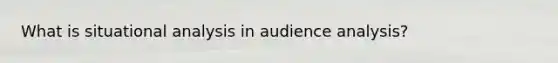 What is situational analysis in audience analysis?