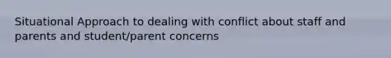 Situational Approach to dealing with conflict about staff and parents and student/parent concerns