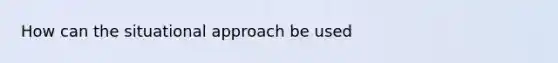 How can the situational approach be used