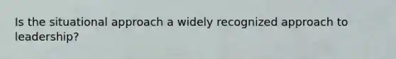 Is the situational approach a widely recognized approach to leadership?