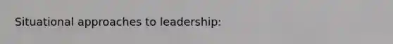 Situational approaches to leadership: