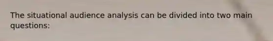 The situational audience analysis can be divided into two main questions: