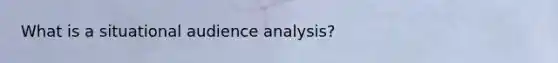 What is a situational audience analysis?