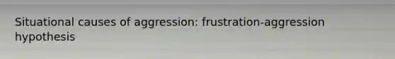 Situational causes of aggression: frustration-aggression hypothesis