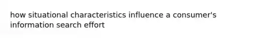 how situational characteristics influence a consumer's information search effort