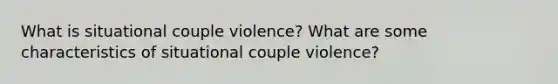 What is situational couple violence? What are some characteristics of situational couple violence?