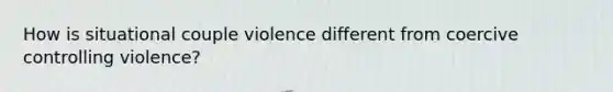 How is situational couple violence different from coercive controlling violence?