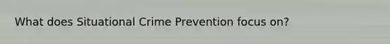 What does Situational Crime Prevention focus on?