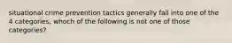 situational crime prevention tactics generally fall into one of the 4 categories, whoch of the following is not one of those categories?