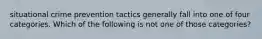 situational crime prevention tactics generally fall into one of four categories. Which of the following is not one of those categories?