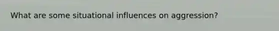 What are some situational influences on aggression?