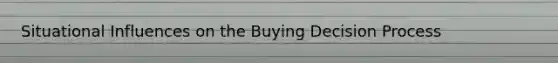 Situational Influences on the Buying Decision Process