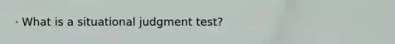 · What is a situational judgment test?