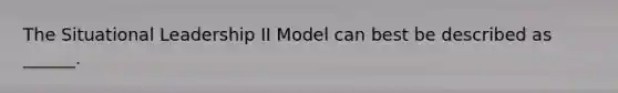 The Situational Leadership II Model can best be described as ______.