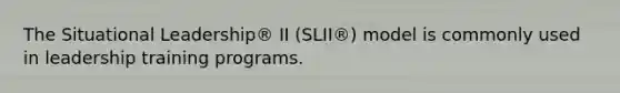 The Situational Leadership® II (SLII®) model is commonly used in leadership training programs.